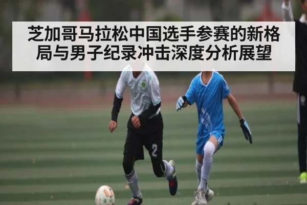 芝加哥马拉松中国选手参赛的新格局与男子纪录冲击深度分析展望 - Kaiyun