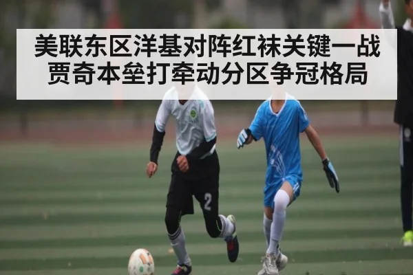 美联东区洋基对阵红袜关键一战 贾奇本垒打牵动分区争冠格局 - Kaiyun